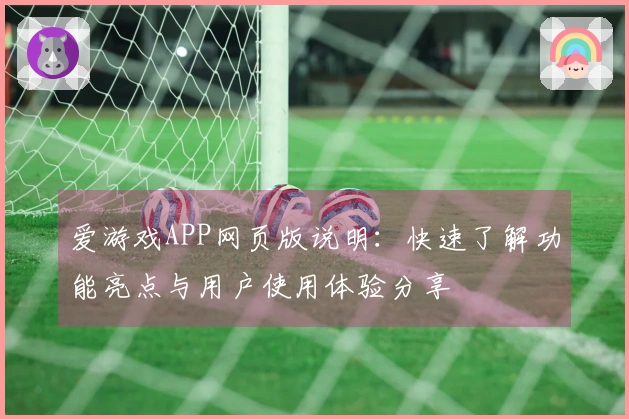 爱游戏APP网页版说明：快速了解功能亮点与用户使用体验分享