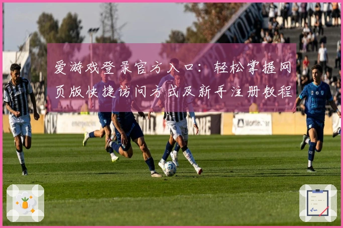 爱游戏登录官方入口:轻松掌握网页版快捷访问方式及新手注册教程