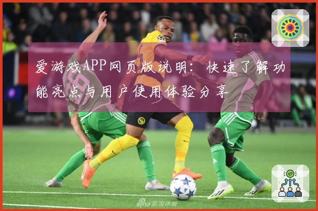 爱游戏APP网页版说明:快速了解功能亮点与用户使用体验分享