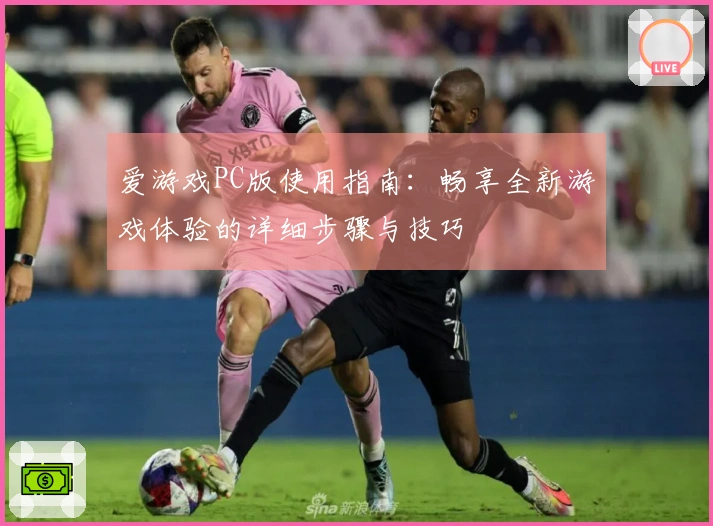 爱游戏PC版使用指南：畅享全新游戏体验的详细步骤与技巧