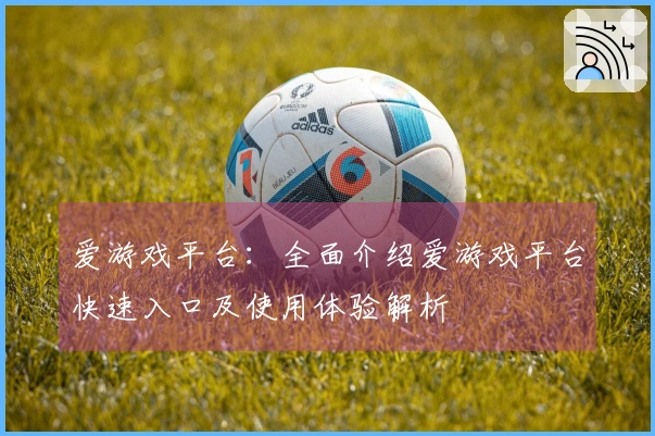 爱游戏平台：全面介绍爱游戏平台快速入口及使用体验解析