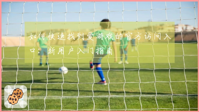 如何快速找到爱游戏的官方访问入口:新用户入门指南