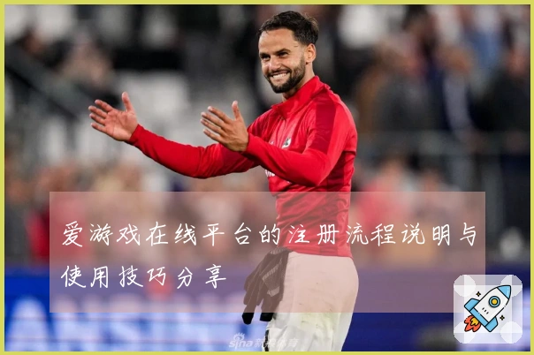 爱游戏在线平台的注册流程说明与使用技巧分享