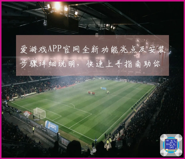 爱游戏APP官网全新功能亮点及安装步骤详细说明，快速上手指南助你畅享游戏乐趣