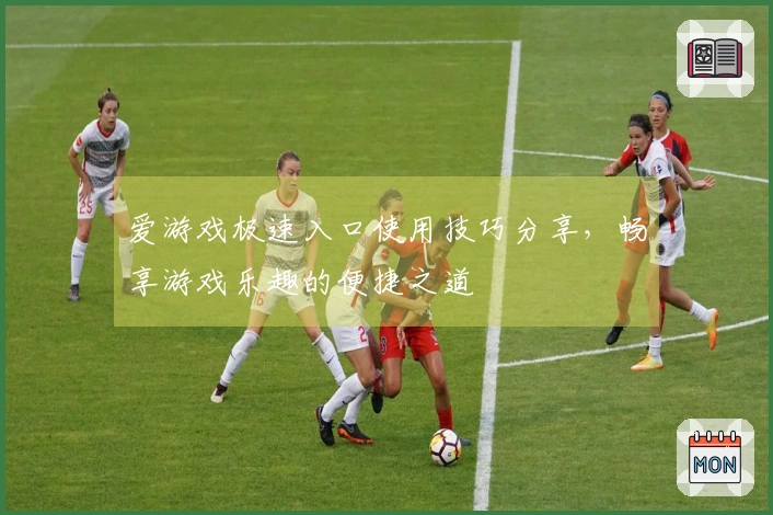 爱游戏极速入口使用技巧分享，畅享游戏乐趣的便捷之道