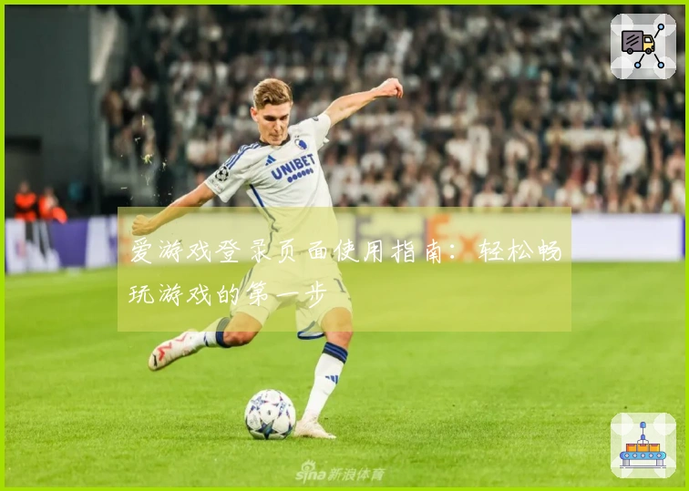 爱游戏登录页面使用指南：轻松畅玩游戏的第一步