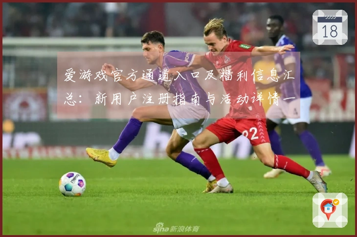爱游戏官方通道入口及福利信息汇总：新用户注册指南与活动详情一览